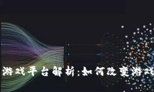 区块链赋能游戏平台解析：如何改变游戏行业的未来