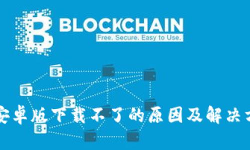 比特派安卓版下载不了的原因及解决方案解析