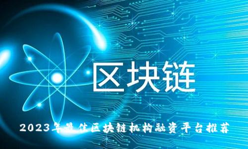 2023年最佳区块链机构融资平台推荐