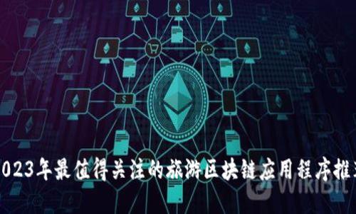 2023年最值得关注的旅游区块链应用程序推荐