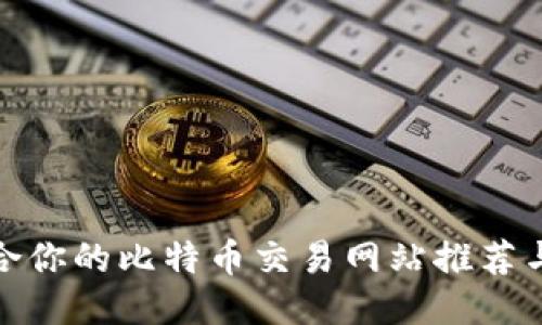 最适合你的比特币交易网站推荐与攻略
