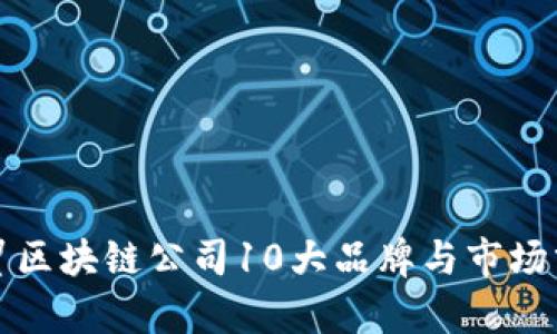 外贸区块链公司10大品牌与市场分析