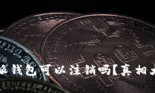 比特派钱包可以注销吗？真相大揭秘