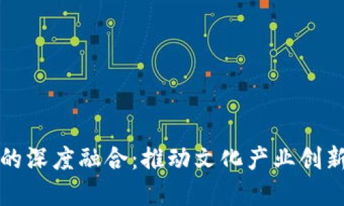 文创与区块链的深度融合：推动文化产业创新发展的新路径
