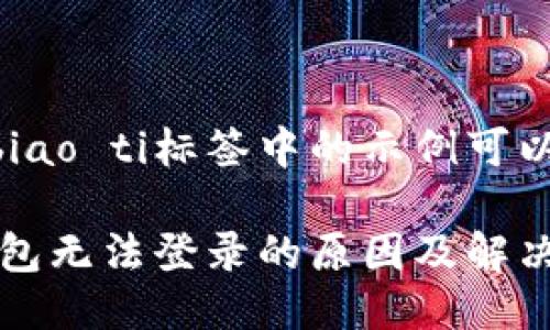 biao ti/biao ti标签中的示例可以是：
```xml
比特派钱包无法登录的原因及解决方法详解