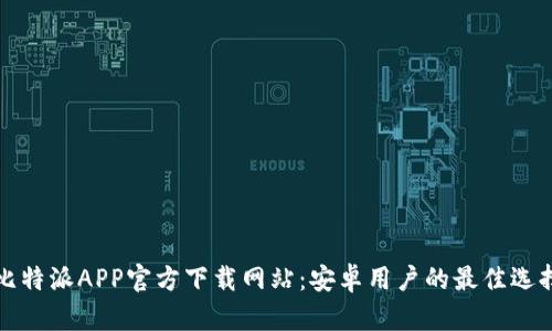 比特派APP官方下载网站：安卓用户的最佳选择