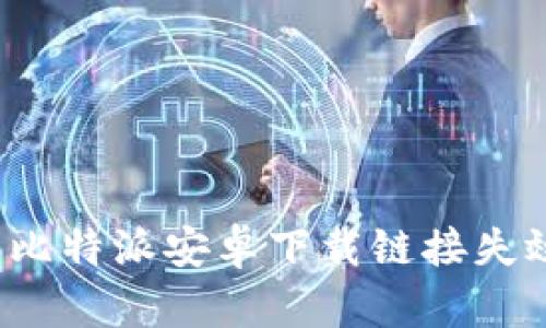 如何解决比特派安卓下载链接失效的问题？