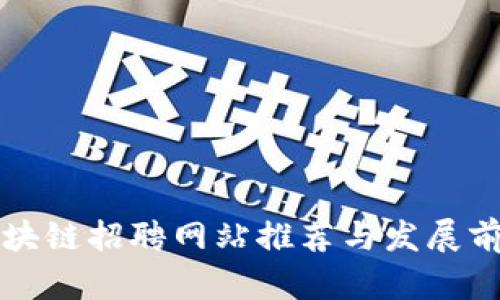 龙岩区块链招聘网站推荐与发展前景分析