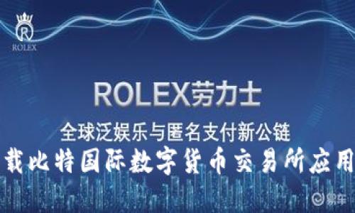 如何安全下载比特国际数字货币交易所应用及使用指南