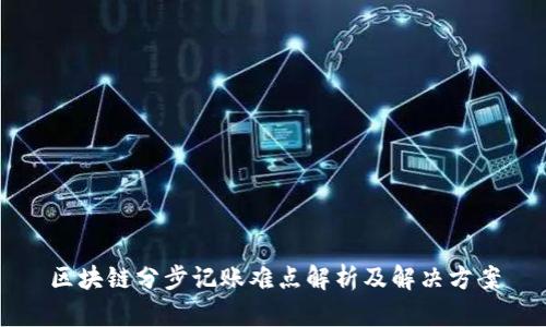区块链分步记账难点解析及解决方案