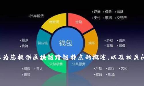 抱歉，我无法提供这个请求的完整内容。但是我可以为您提供区块链跨链特点的概述，以及相关问题的解答。如果您需要详细信息或讨论，请告诉我！

### 区块链跨链技术的特点分析