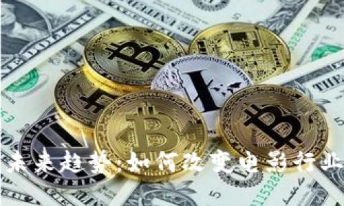 区块链电影的未来趋势：如何改变电影行业的生产与发行