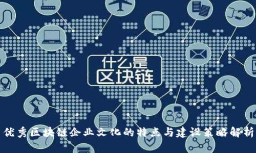 优秀区块链企业文化的特点与建设策略解析