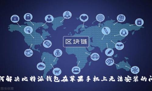 如何解决比特派钱包在苹果手机上无法安装的问题