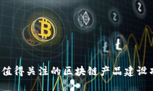 2023年值得关注的区块链产品建设项目全览