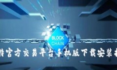 比特官方交易平台手机版下载安装指南