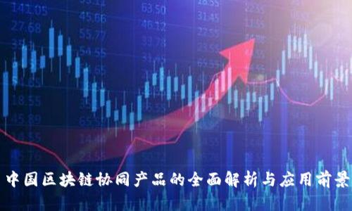 中国区块链协同产品的全面解析与应用前景
