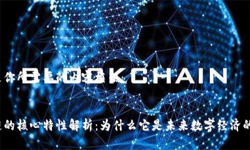 这里是你所需要的内容框架：

: 
区块链的核心特性解析：为什么它是未来数字经济的基础？