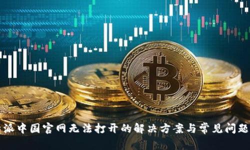 比特派中国官网无法打开的解决方案与常见问题解析
