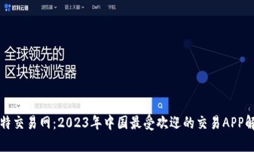 比特交易网：2023年中国最受欢迎的交易APP解析