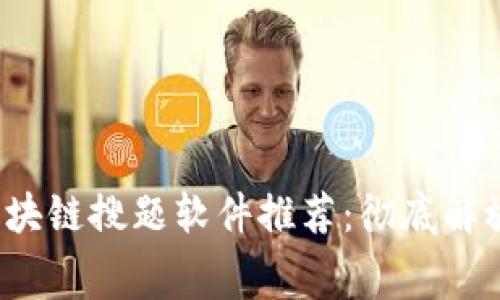 2023年免费区块链搜题软件推荐：彻底解放你的学习方式