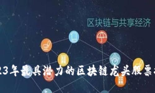 2023年最具潜力的区块链龙头股票推荐