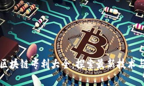 国家发明区块链专利大全：探索最新技术与应用前沿