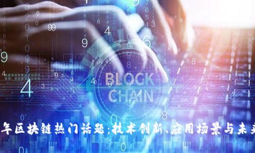 2023年区块链热门话题：技术创新、应用场景与未来趋势