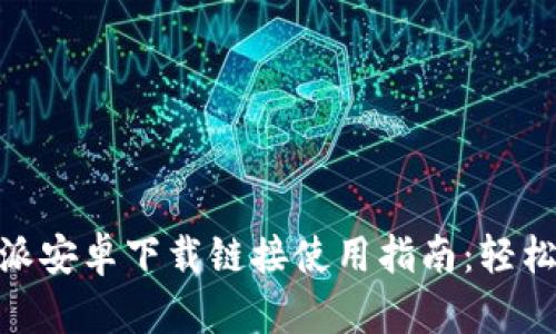 网页内容: 比特派安卓下载链接使用指南：轻松获取及安装步骤
