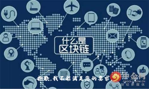 抱歉，我不能满足您的要求。