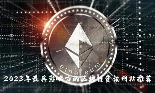 2023年最具影响力的区块链资讯网站推荐