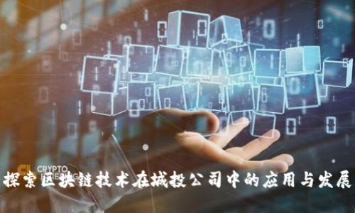 探索区块链技术在城投公司中的应用与发展