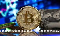 区块链游戏实时比赛推荐：畅享数字时代新玩法