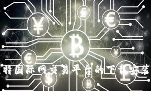 全面了解比特国际网交易平台的下载安装与使用指南