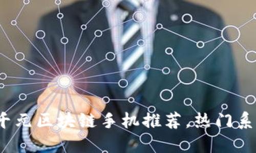 2023年千元区块链手机推荐，热门系列大盘点