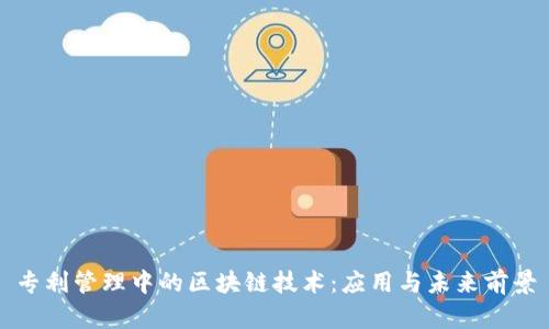 专利管理中的区块链技术：应用与未来前景