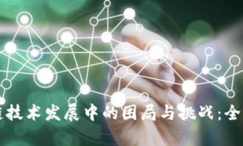 区块链技术发展中的困局与挑战：全面解析