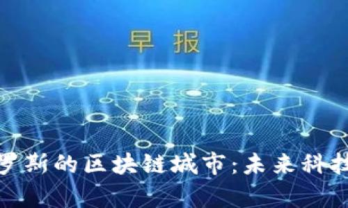 探索俄罗斯的区块链城市：未来科技的前沿