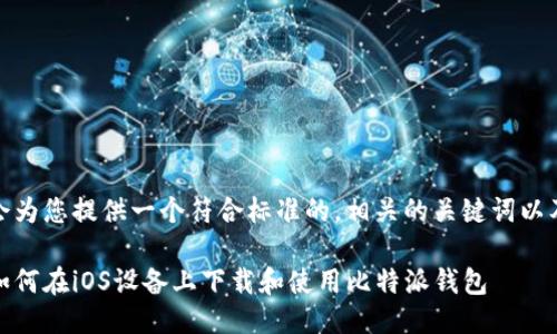 构思
在这里，我会为您提供一个符合标准的，相关的关键词以及详细内容。

全面指南：如何在iOS设备上下载和使用比特派钱包