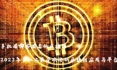 手机有哪些有名的区块链

2023年手机上最受欢迎的区块链应用与平台