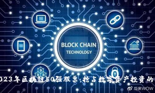 揭秘2023年区块链50强股票：抢占数字资产投资的新机遇