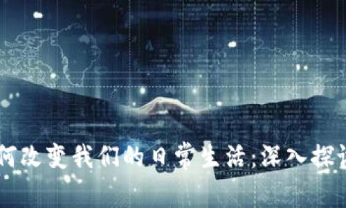 区块链技术如何改变我们的日常生活：深入探讨其助益与应用