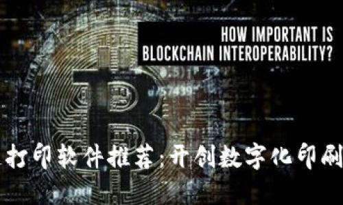 区块链打印软件推荐：开创数字化印刷新纪元
