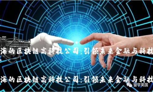 heaer
探索上海的区块链高科技公司：引领未来金融与科技的变革
/heaer

探索上海的区块链高科技公司：引领未来金融与科技的变革