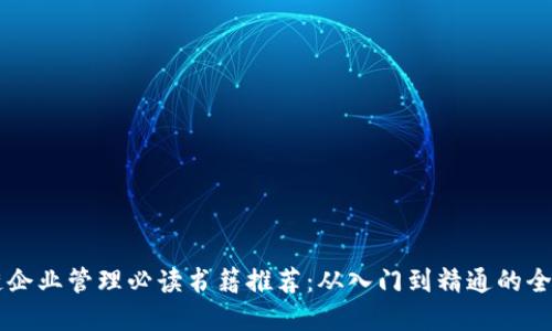 区块链企业管理必读书籍推荐：从入门到精通的全景指南