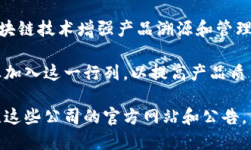 区块链技术在各种行业中得到了广泛应用，其中包括白酒行业。以下是一些在白酒领域运用区块链技术的公司：

1. **五粮液**：作为中国著名的白酒品牌，五粮液通过区块链技术进行产品溯源，确保其白酒的真实性和质量，提升消费者的信任度。

2. **茅台**：贵州茅台是中国最著名的白酒品牌之一，也在探索区块链技术，特别是在供应链管理及防伪方面，增强消费者的购买信心。

3. **洋河大曲**：洋河酒业通过区块链技术改善其食品安全管理，确保消费者能够追溯到每一瓶酒的生产过程。

4. **泸州老窖**：泸州老窖也在积极探索利用区块链技术来提升产品的透明度，增强品牌形象。

5. **酒链网**：这是一家专注于白酒行业的区块链公司，通过区块链技术来实现酒品信息的共享，促进产业链的透明化。

6. **中粮酒业**：中粮集团旗下的酒业部分，利用区块链技术增强产品溯源和管理。

随着技术的不断进步，未来可能会有更多的白酒企业加入这一行列，以提高产品质量、降低假冒风险以及增强消费者关系。 

如需更具体的信息，建议去查阅相关行业报告或关注这些公司的官方网站和公告。