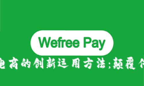 探索区块链电商的创新运用方法：颠覆传统购物体验