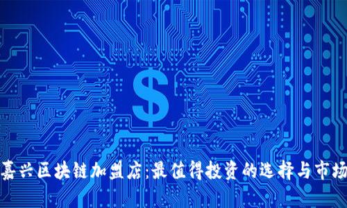 探索嘉兴区块链加盟店：最值得投资的选择与市场动态