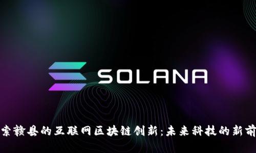 探索赣县的互联网区块链创新：未来科技的新前沿