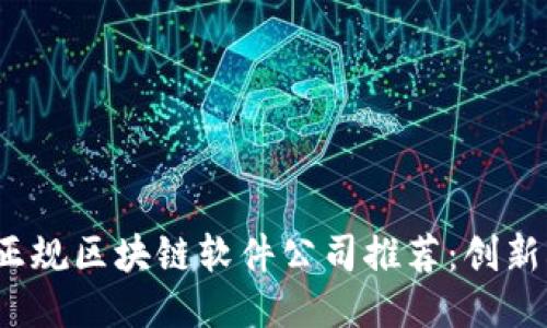 2023年最佳正规区块链软件公司推荐：创新驱动引领未来